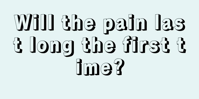 Will the pain last long the first time?