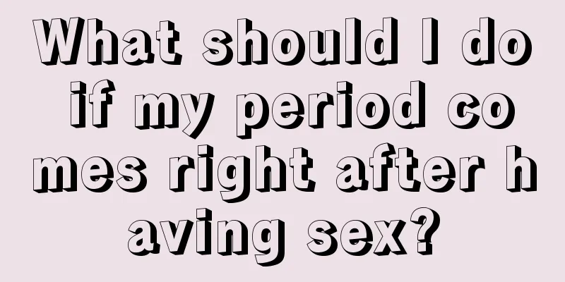 What should I do if my period comes right after having sex?