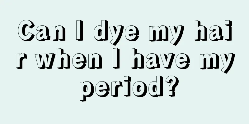 Can I dye my hair when I have my period?