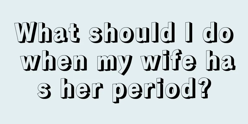 What should I do when my wife has her period?