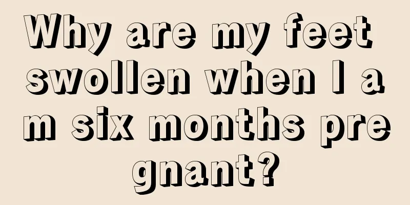 Why are my feet swollen when I am six months pregnant?