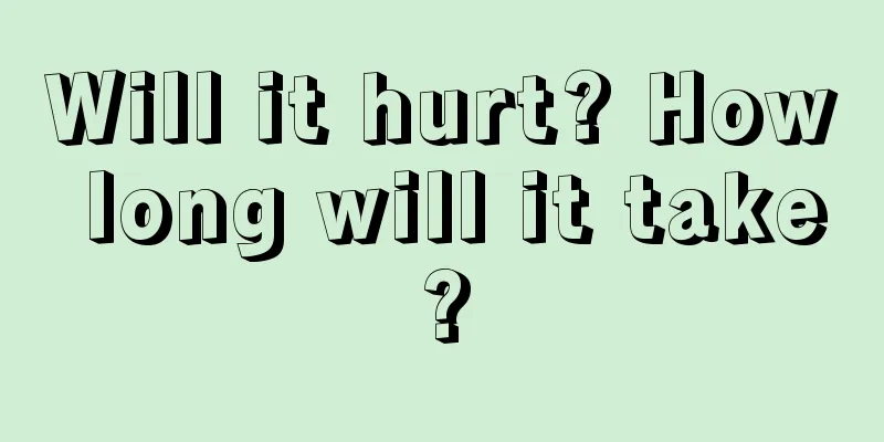 Will it hurt? How long will it take?