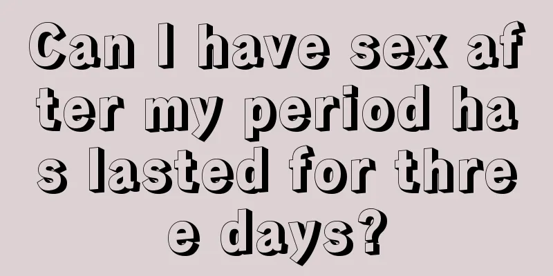 Can I have sex after my period has lasted for three days?