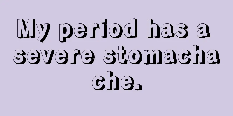 My period has a severe stomachache.