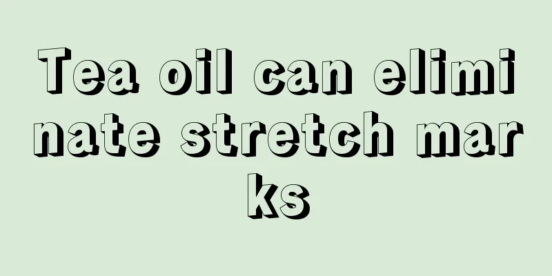 Tea oil can eliminate stretch marks