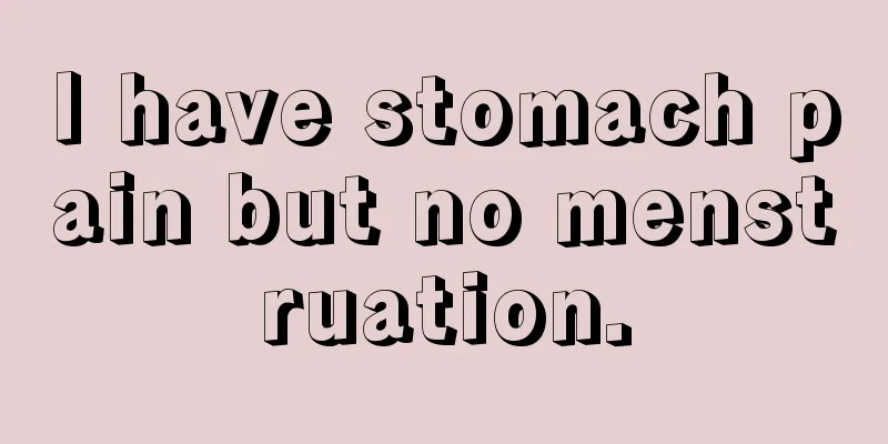 I have stomach pain but no menstruation.