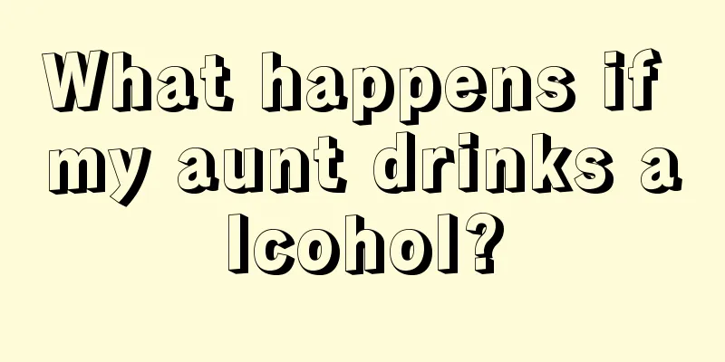 What happens if my aunt drinks alcohol?