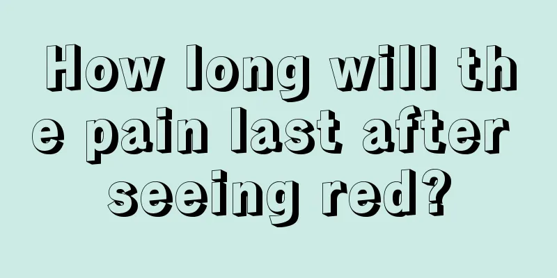 How long will the pain last after seeing red?