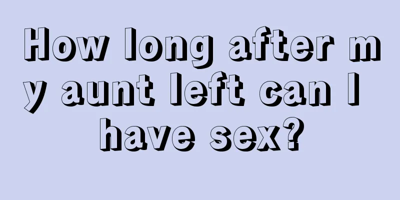 How long after my aunt left can I have sex?