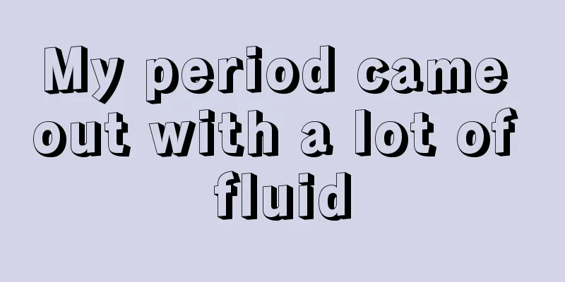 My period came out with a lot of fluid