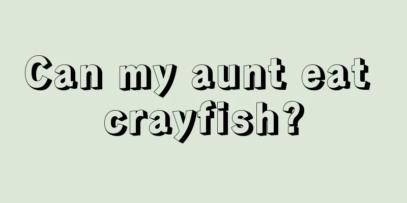 Can my aunt eat crayfish?