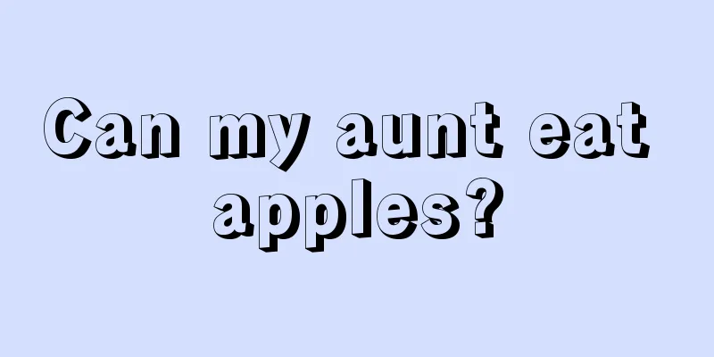 Can my aunt eat apples?