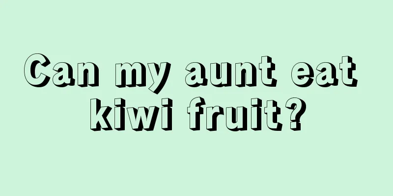 Can my aunt eat kiwi fruit?