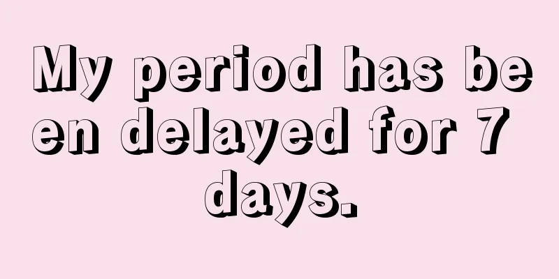 My period has been delayed for 7 days.