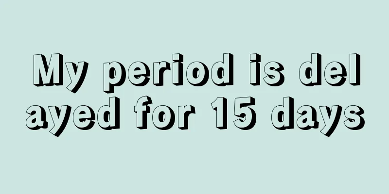 My period is delayed for 15 days