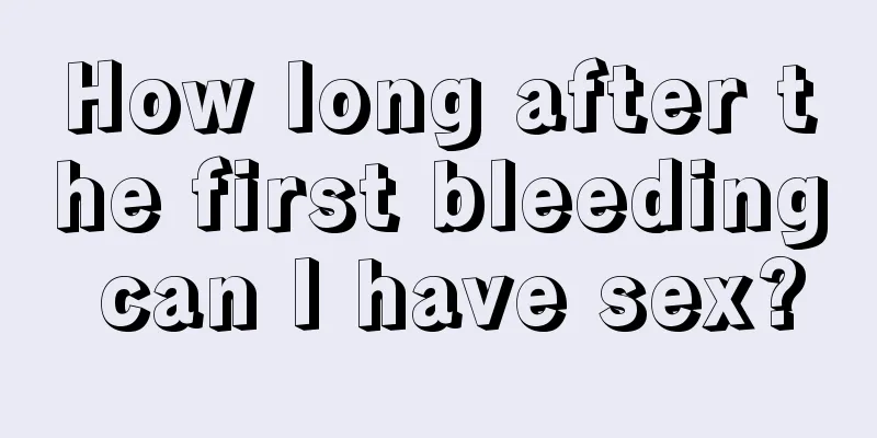 How long after the first bleeding can I have sex?