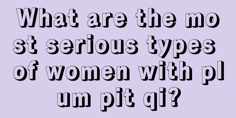 What are the most serious types of women with plum pit qi?