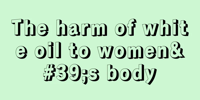 The harm of white oil to women's body