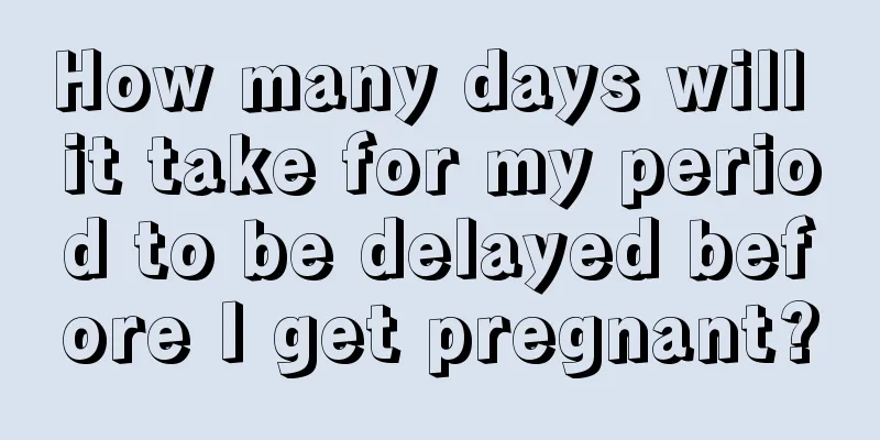 How many days will it take for my period to be delayed before I get pregnant?