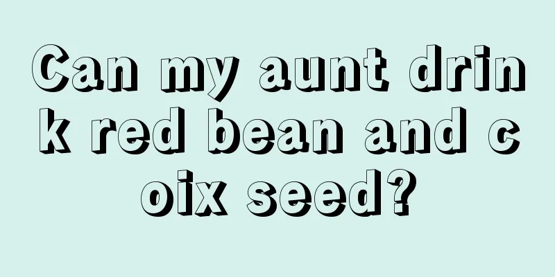 Can my aunt drink red bean and coix seed?