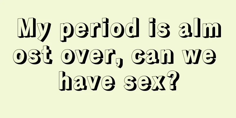 My period is almost over, can we have sex?