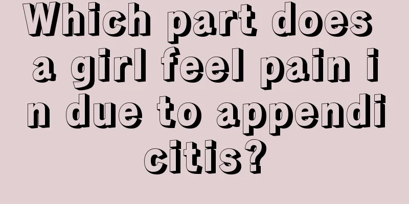 Which part does a girl feel pain in due to appendicitis?