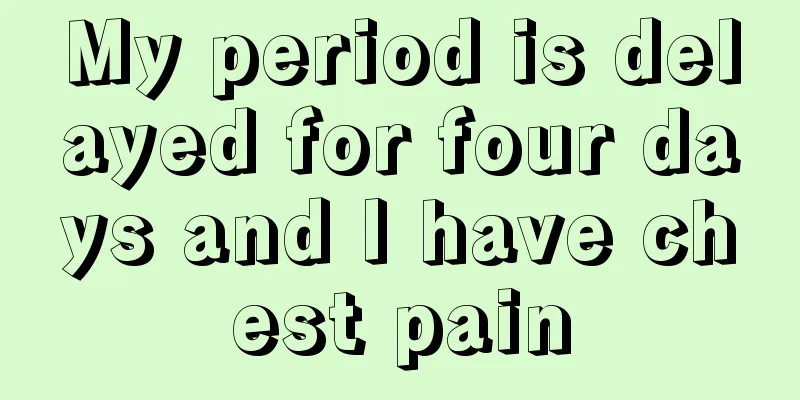 My period is delayed for four days and I have chest pain