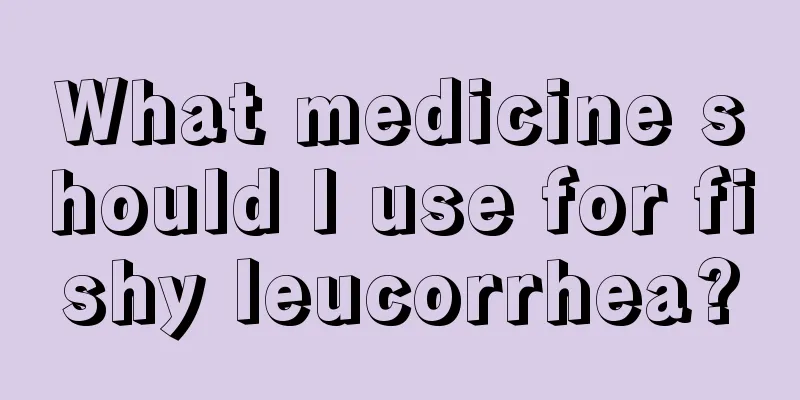 What medicine should I use for fishy leucorrhea?