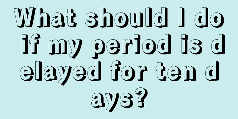 What should I do if my period is delayed for ten days?