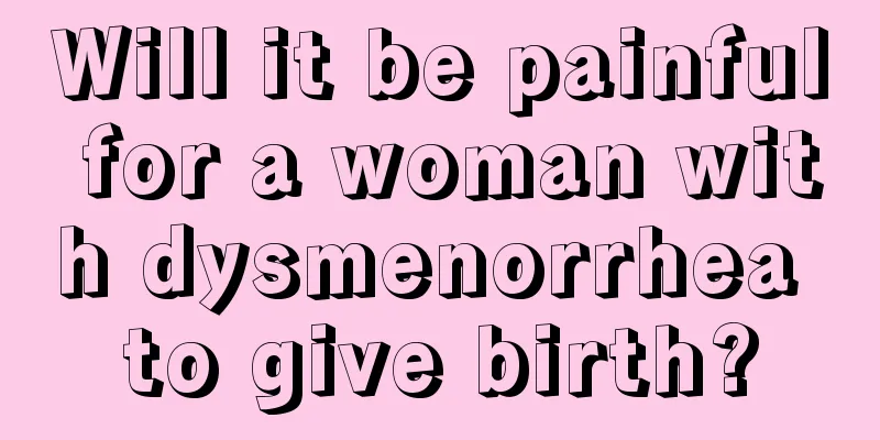 Will it be painful for a woman with dysmenorrhea to give birth?