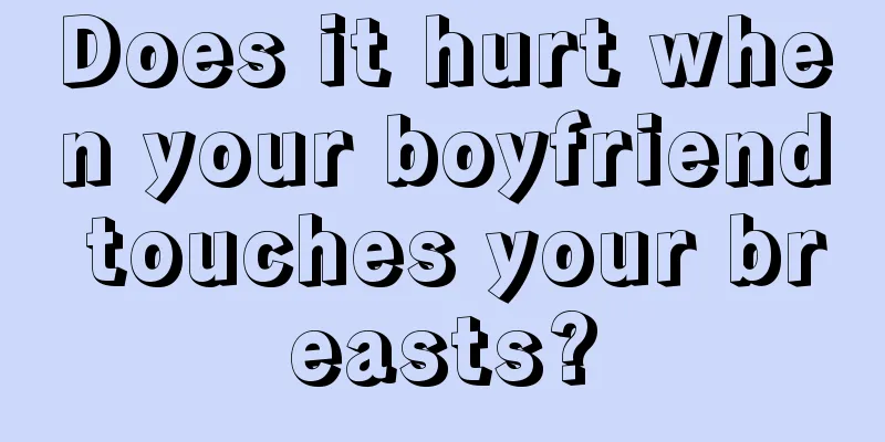 Does it hurt when your boyfriend touches your breasts?