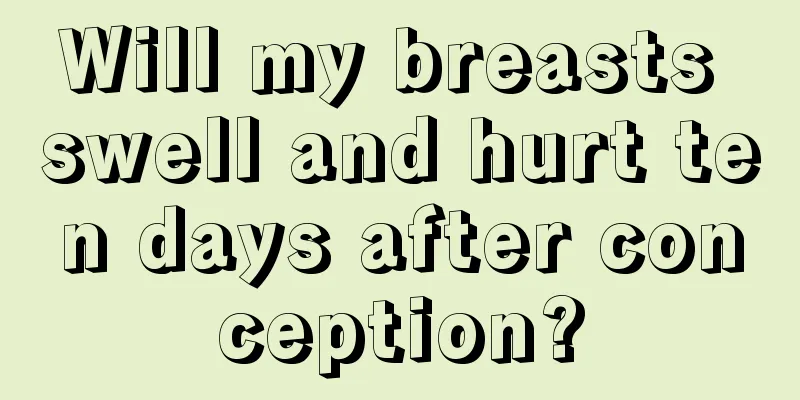 Will my breasts swell and hurt ten days after conception?