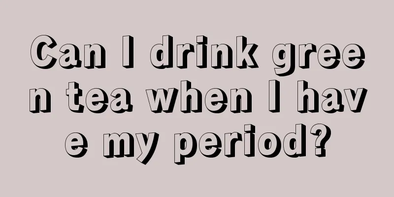 Can I drink green tea when I have my period?