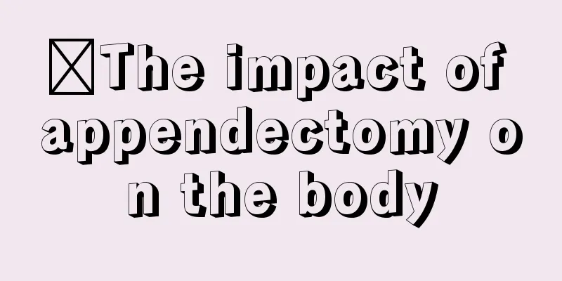 ​The impact of appendectomy on the body