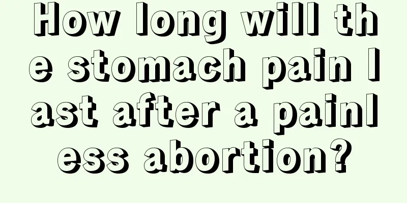 How long will the stomach pain last after a painless abortion?