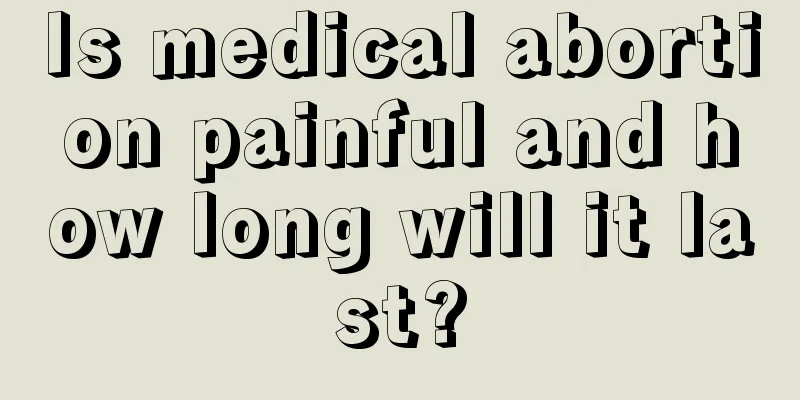 Is medical abortion painful and how long will it last?