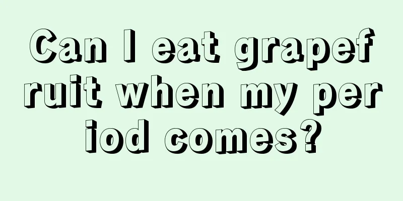 Can I eat grapefruit when my period comes?