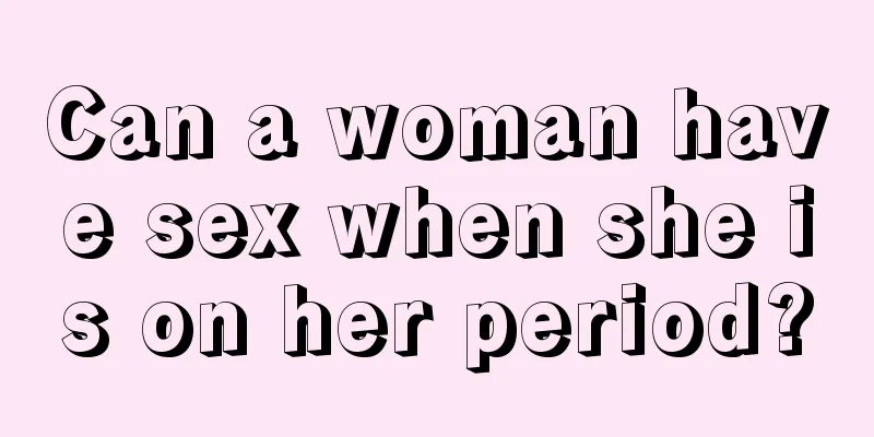 Can a woman have sex when she is on her period?