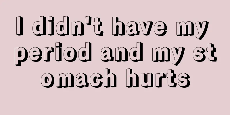 I didn't have my period and my stomach hurts