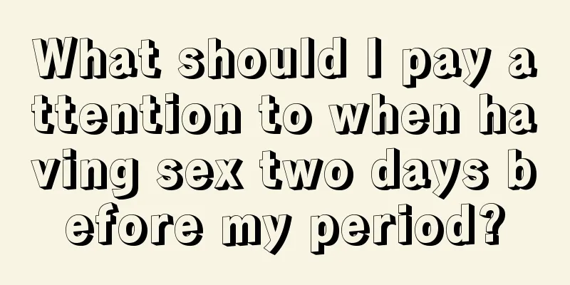 What should I pay attention to when having sex two days before my period?