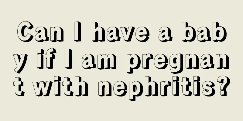 Can I have a baby if I am pregnant with nephritis?