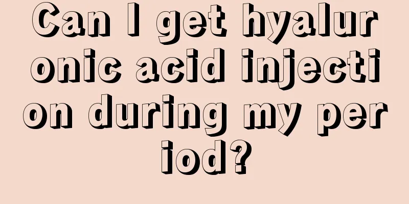 Can I get hyaluronic acid injection during my period?