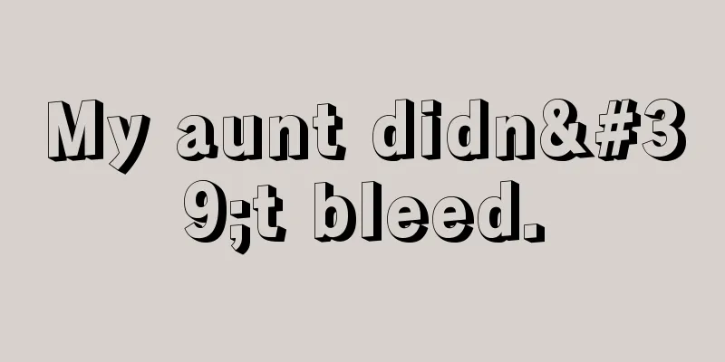 My aunt didn't bleed.