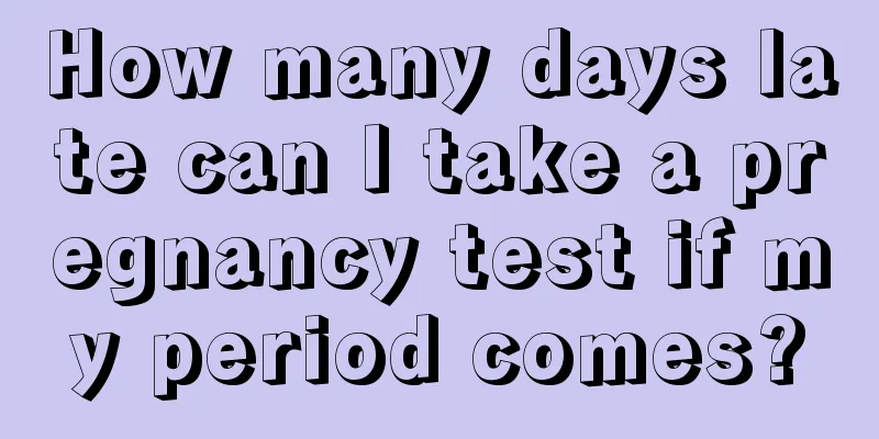 How many days late can I take a pregnancy test if my period comes?