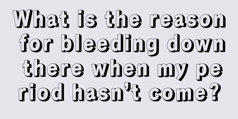 What is the reason for bleeding down there when my period hasn’t come?