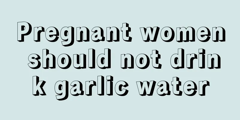 Pregnant women should not drink garlic water