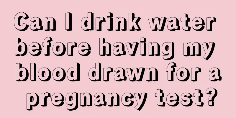 Can I drink water before having my blood drawn for a pregnancy test?