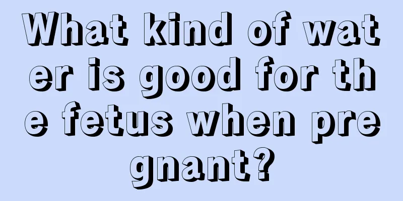 What kind of water is good for the fetus when pregnant?