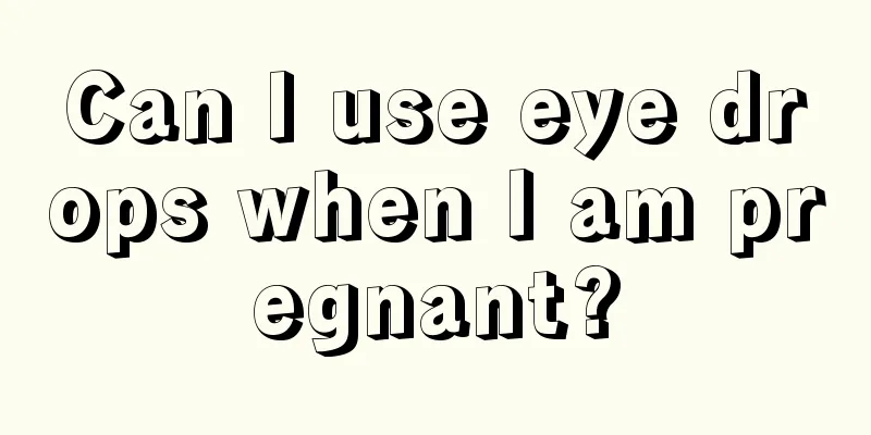 Can I use eye drops when I am pregnant?