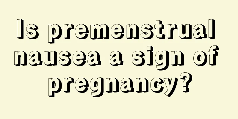 Is premenstrual nausea a sign of pregnancy?